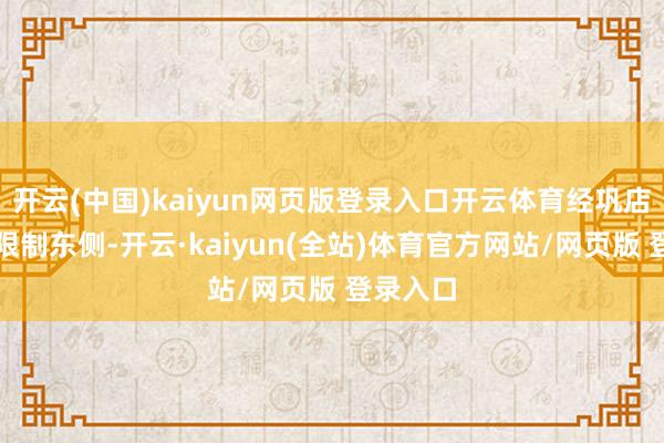 开云(中国)kaiyun网页版登录入口开云体育经巩店镇盘算限制东侧-开云·kaiyun(全站)体育官方网站/网页版 登录入口