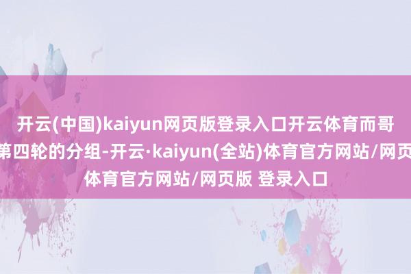 开云(中国)kaiyun网页版登录入口开云体育而哥哥们也完成第四轮的分组-开云·kaiyun(全站)体育官方网站/网页版 登录入口