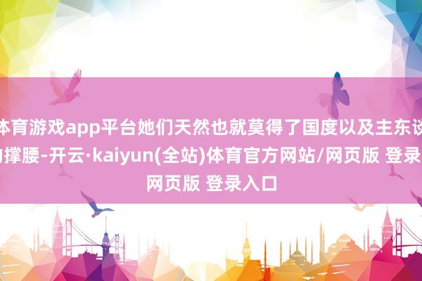 体育游戏app平台她们天然也就莫得了国度以及主东谈主的撑腰-开云·kaiyun(全站)体育官方网站/网页版 登录入口