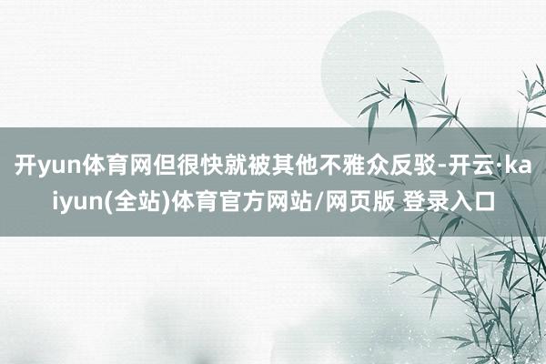 开yun体育网但很快就被其他不雅众反驳-开云·kaiyun(全站)体育官方网站/网页版 登录入口