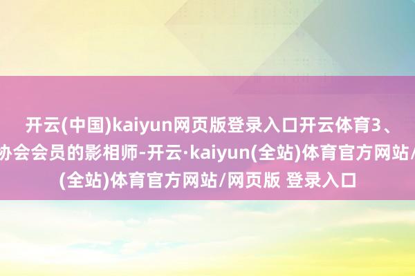 开云(中国)kaiyun网页版登录入口开云体育3、捏有中国影相家协会会员的影相师-开云·kaiyun(全站)体育官方网站/网页版 登录入口