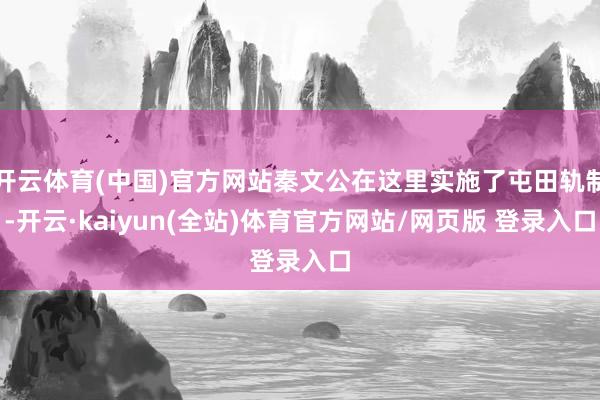开云体育(中国)官方网站秦文公在这里实施了屯田轨制-开云·kaiyun(全站)体育官方网站/网页版 登录入口