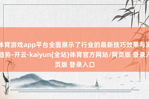 体育游戏app平台全面展示了行业的最新技巧效果与发展趋势-开云·kaiyun(全站)体育官方网站/网页版 登录入口