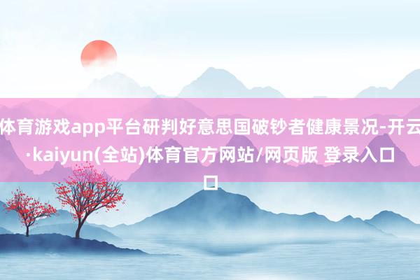 体育游戏app平台研判好意思国破钞者健康景况-开云·kaiyun(全站)体育官方网站/网页版 登录入口