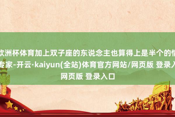 欧洲杯体育加上双子座的东说念主也算得上是半个的情绪专家-开云·kaiyun(全站)体育官方网站/网页版 登录入口