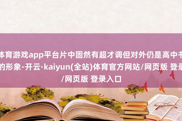 体育游戏app平台片中固然有超才调但对外仍是高中书呆子的形象-开云·kaiyun(全站)体育官方网站/网页版 登录入口