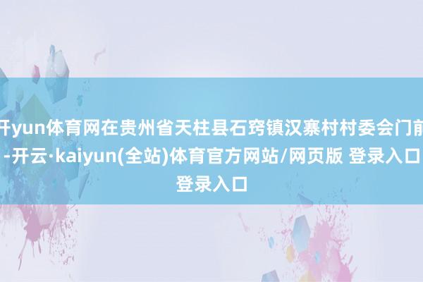开yun体育网在贵州省天柱县石窍镇汉寨村村委会门前-开云·kaiyun(全站)体育官方网站/网页版 登录入口