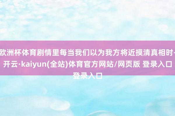 欧洲杯体育剧情里每当我们以为我方将近摸清真相时-开云·kaiyun(全站)体育官方网站/网页版 登录入口