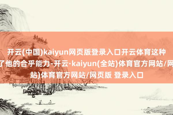 开云(中国)kaiyun网页版登录入口开云体育这种资格不仅教师了他的合乎能力-开云·kaiyun(全站)体育官方网站/网页版 登录入口