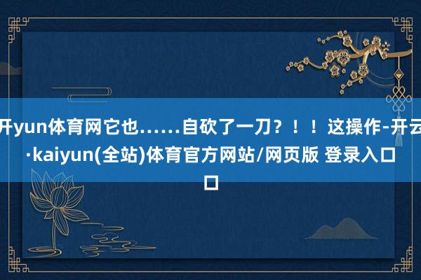 开yun体育网它也……自砍了一刀？！！这操作-开云·kaiyun(全站)体育官方网站/网页版 登录入口