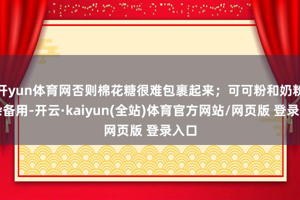 开yun体育网否则棉花糖很难包裹起来；可可粉和奶粉夹杂备用-开云·kaiyun(全站)体育官方网站/网页版 登录入口