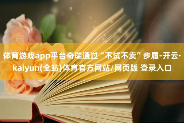 体育游戏app平台奇瑞通过“不试不卖”步履-开云·kaiyun(全站)体育官方网站/网页版 登录入口