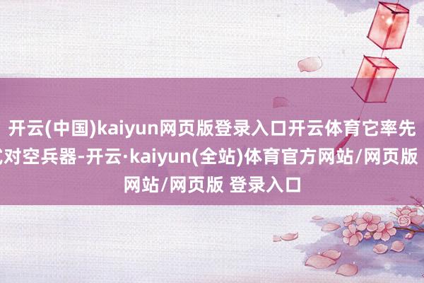 开云(中国)kaiyun网页版登录入口开云体育它率先是便携式对空兵器-开云·kaiyun(全站)体育官方网站/网页版 登录入口
