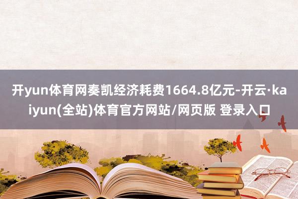 开yun体育网奏凯经济耗费1664.8亿元-开云·kaiyun(全站)体育官方网站/网页版 登录入口