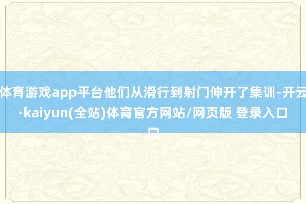 体育游戏app平台他们从滑行到射门伸开了集训-开云·kaiyun(全站)体育官方网站/网页版 登录入口