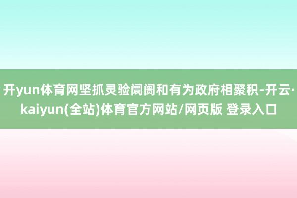 开yun体育网坚抓灵验阛阓和有为政府相聚积-开云·kaiyun(全站)体育官方网站/网页版 登录入口