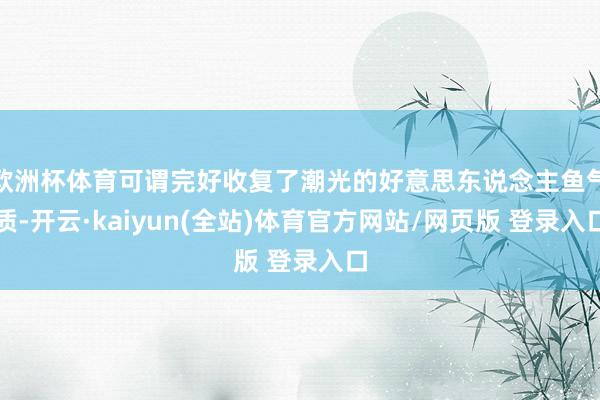 欧洲杯体育可谓完好收复了潮光的好意思东说念主鱼气质-开云·kaiyun(全站)体育官方网站/网页版 登录入口