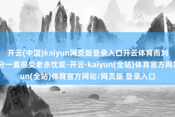 开云(中国)kaiyun网页版登录入口开云体育而刘亦菲身上的艺术天分一直很受老赤忱爱-开云·kaiyun(全站)体育官方网站/网页版 登录入口