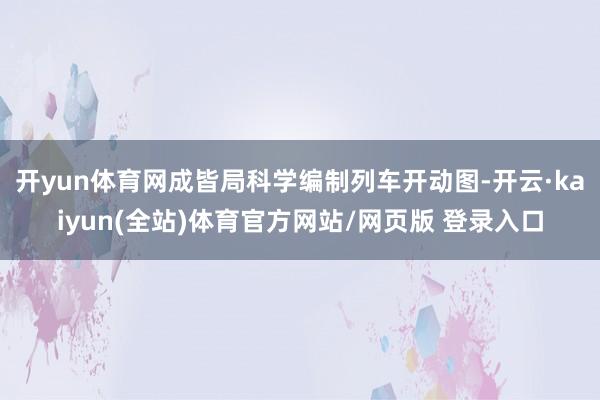 开yun体育网成皆局科学编制列车开动图-开云·kaiyun(全站)体育官方网站/网页版 登录入口