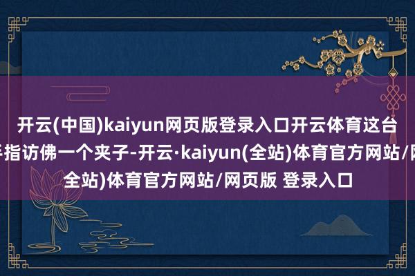 开云(中国)kaiyun网页版登录入口开云体育这台机器东谈主的手指访佛一个夹子-开云·kaiyun(全站)体育官方网站/网页版 登录入口