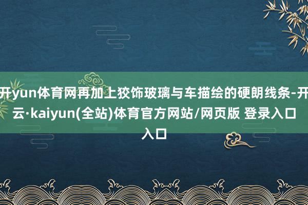 开yun体育网再加上狡饰玻璃与车描绘的硬朗线条-开云·kaiyun(全站)体育官方网站/网页版 登录入口