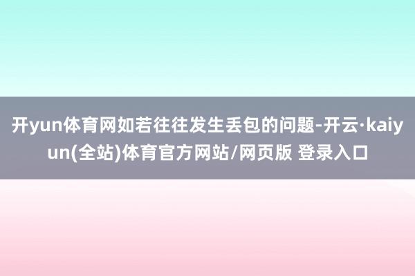 开yun体育网如若往往发生丢包的问题-开云·kaiyun(全站)体育官方网站/网页版 登录入口