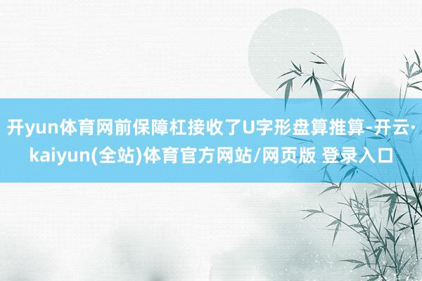 开yun体育网前保障杠接收了U字形盘算推算-开云·kaiyun(全站)体育官方网站/网页版 登录入口