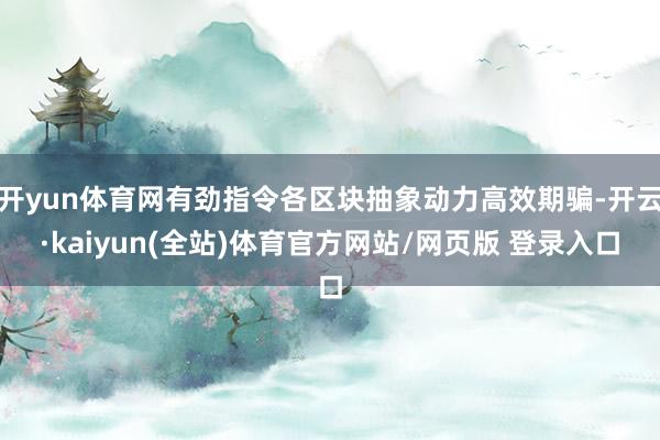 开yun体育网有劲指令各区块抽象动力高效期骗-开云·kaiyun(全站)体育官方网站/网页版 登录入口